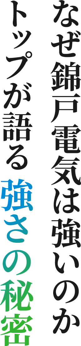 なぜ錦戸電気は強いのか トップが語る強さの秘密